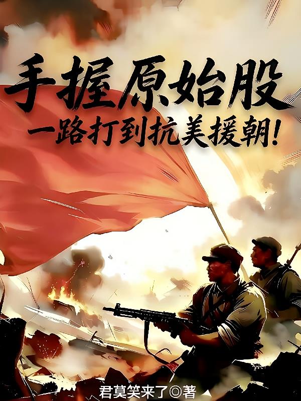 手握原始股，一路打到抗美援朝！