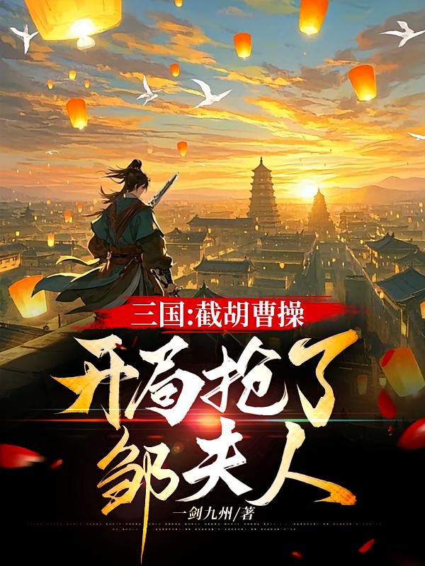 三國：截胡曹操，開局搶了鄒夫人