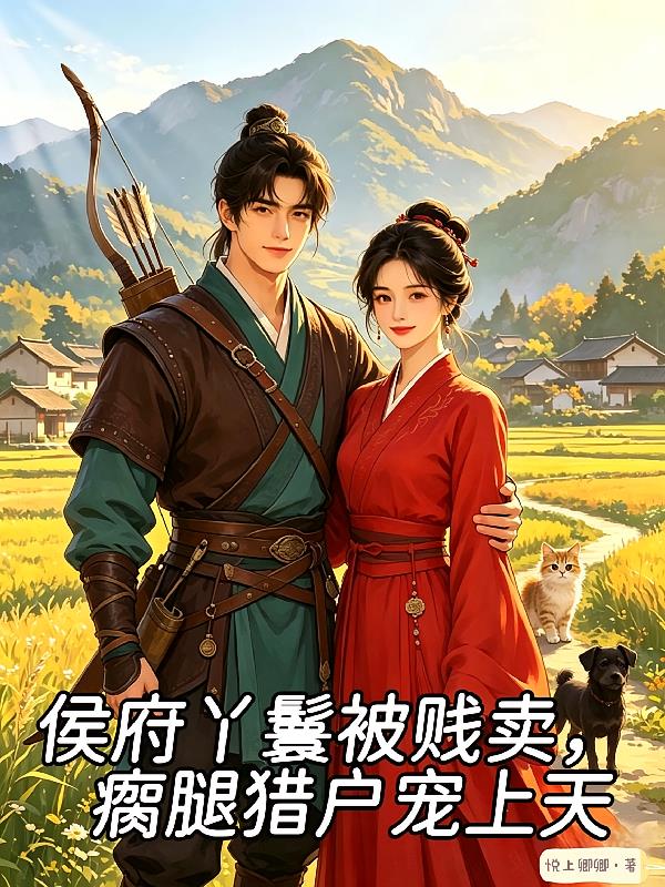 侯府丫鬟被賤賣，瘸腿獵戶寵上天